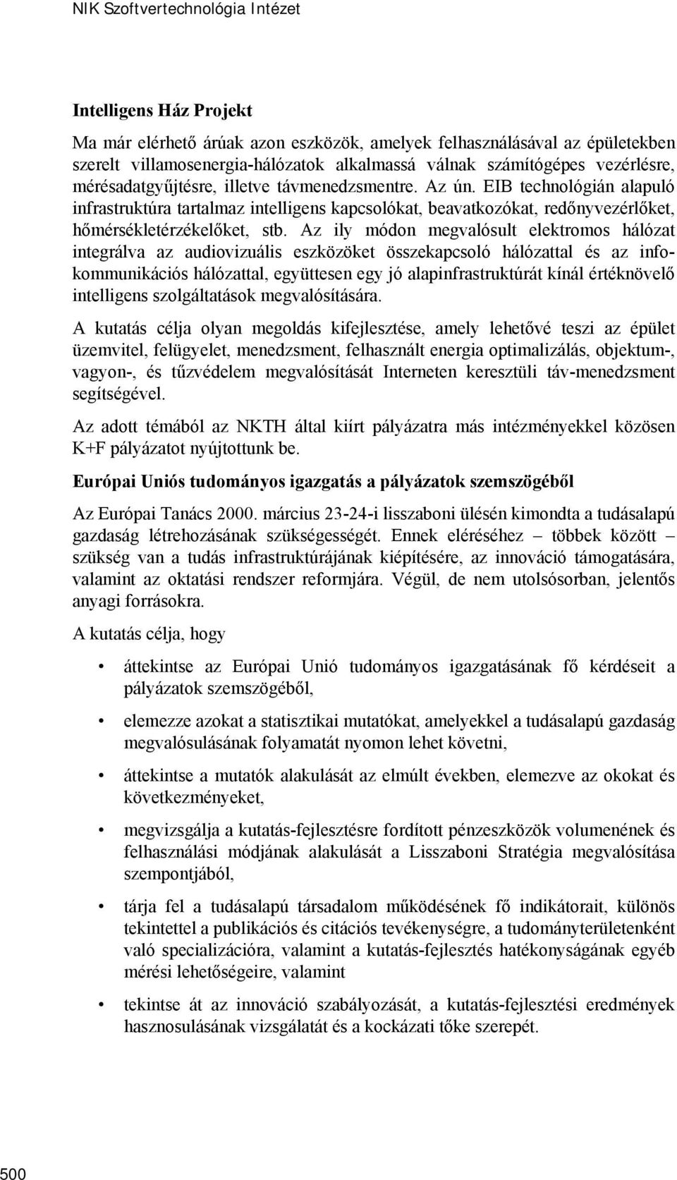 EIB technológián alapuló infrastruktúra tartalmaz intelligens kapcsolókat, beavatkozókat, redőnyvezérlőket, hőmérsékletérzékelőket, stb.