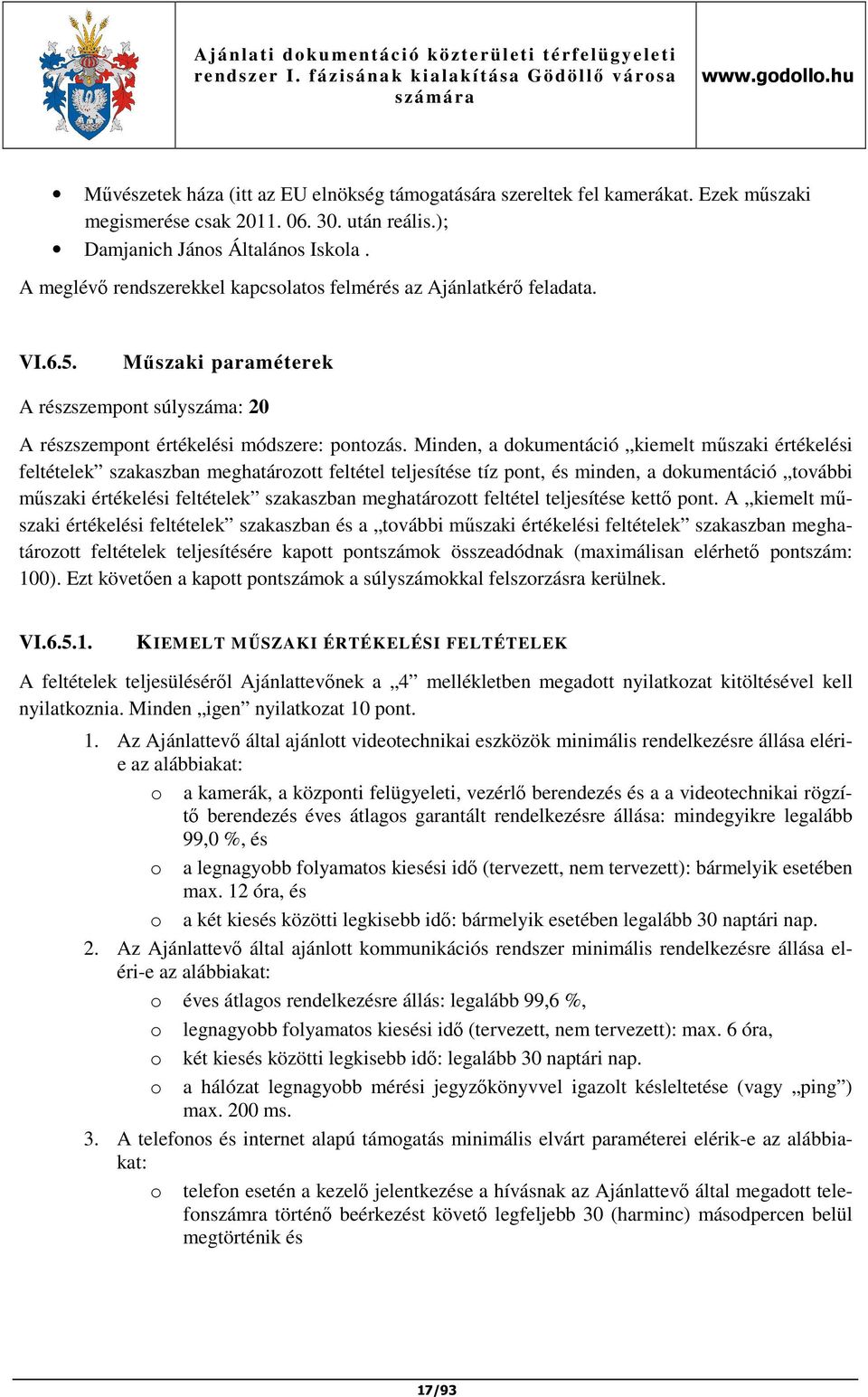 Minden, a dokumentáció kiemelt műszaki értékelési feltételek szakaszban meghatározott feltétel teljesítése tíz pont, és minden, a dokumentáció további műszaki értékelési feltételek szakaszban