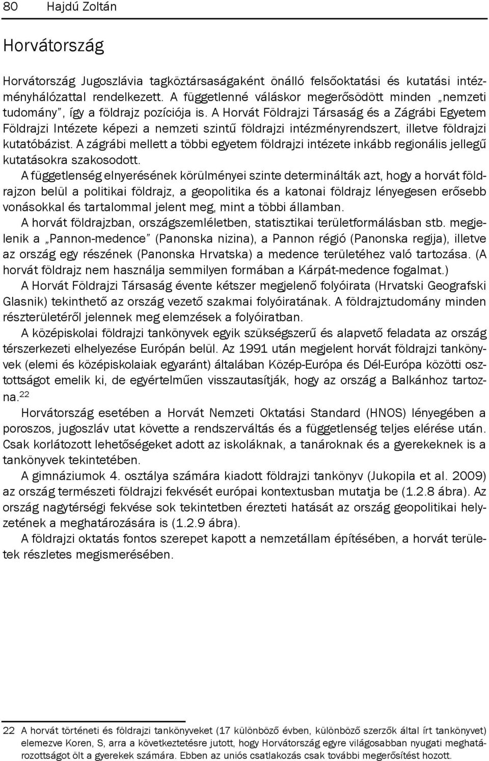 A Horvát Földrajzi Társaság és a zágrábi Egyetem Földrajzi intézete képezi a nemzeti szintű földrajzi intézményrendszert, illetve földrajzi kutatóbázist.