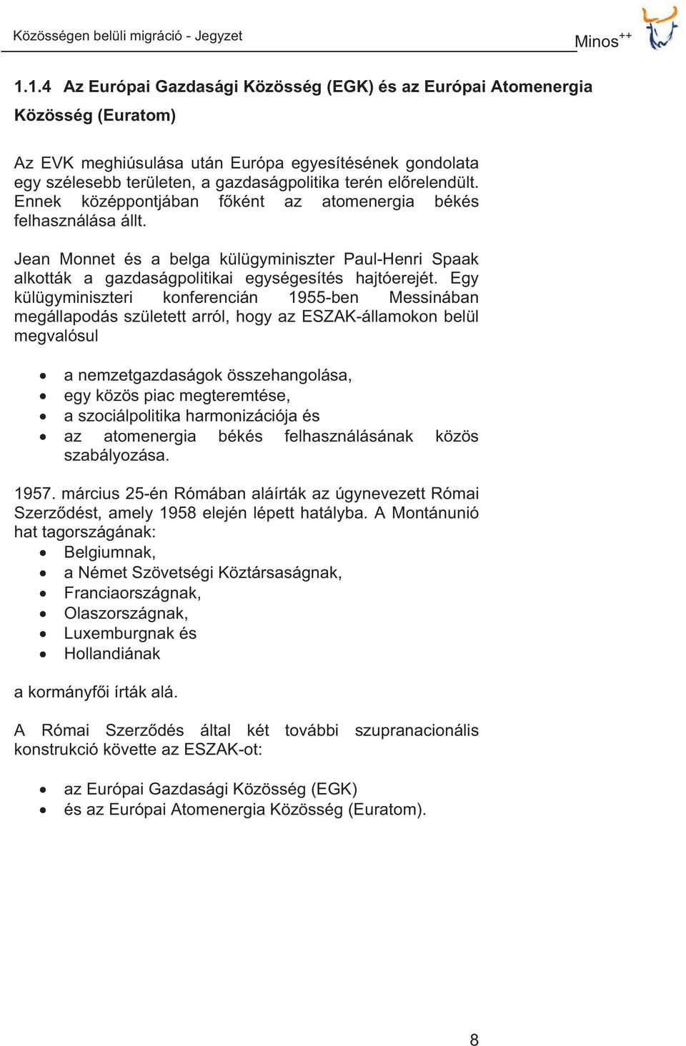 elrelendült. Ennek középpontjában fként az atomenergia békés felhasználása állt. Jean Monnet és a belga külügyminiszter Paul-Henri Spaak alkották a gazdaságpolitikai egységesítés hajtóerejét.
