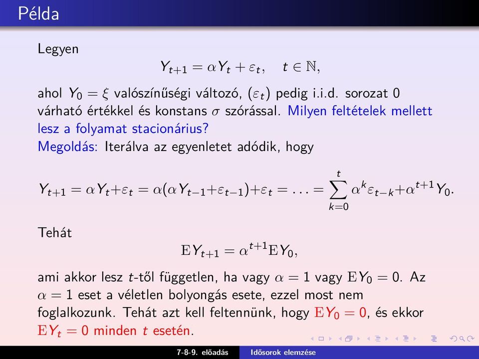 Megoldás: Iterálva az egyenletet adódik, hogy Y t+1 = αy t +ε t = α(αy t 1 +ε t 1 )+ε t =.
