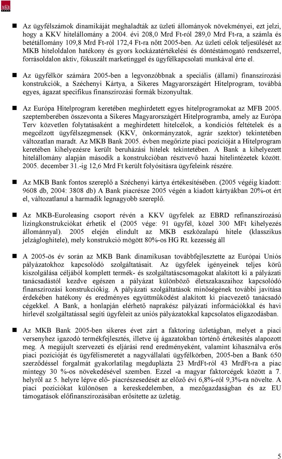 Az üzleti célok teljesülését az MKB hiteloldalon hatékony és gyors kockázatértékelési és döntéstámogató rendszerrel, forrásoldalon aktív, fókuszált marketinggel és ügyfélkapcsolati munkával érte el.
