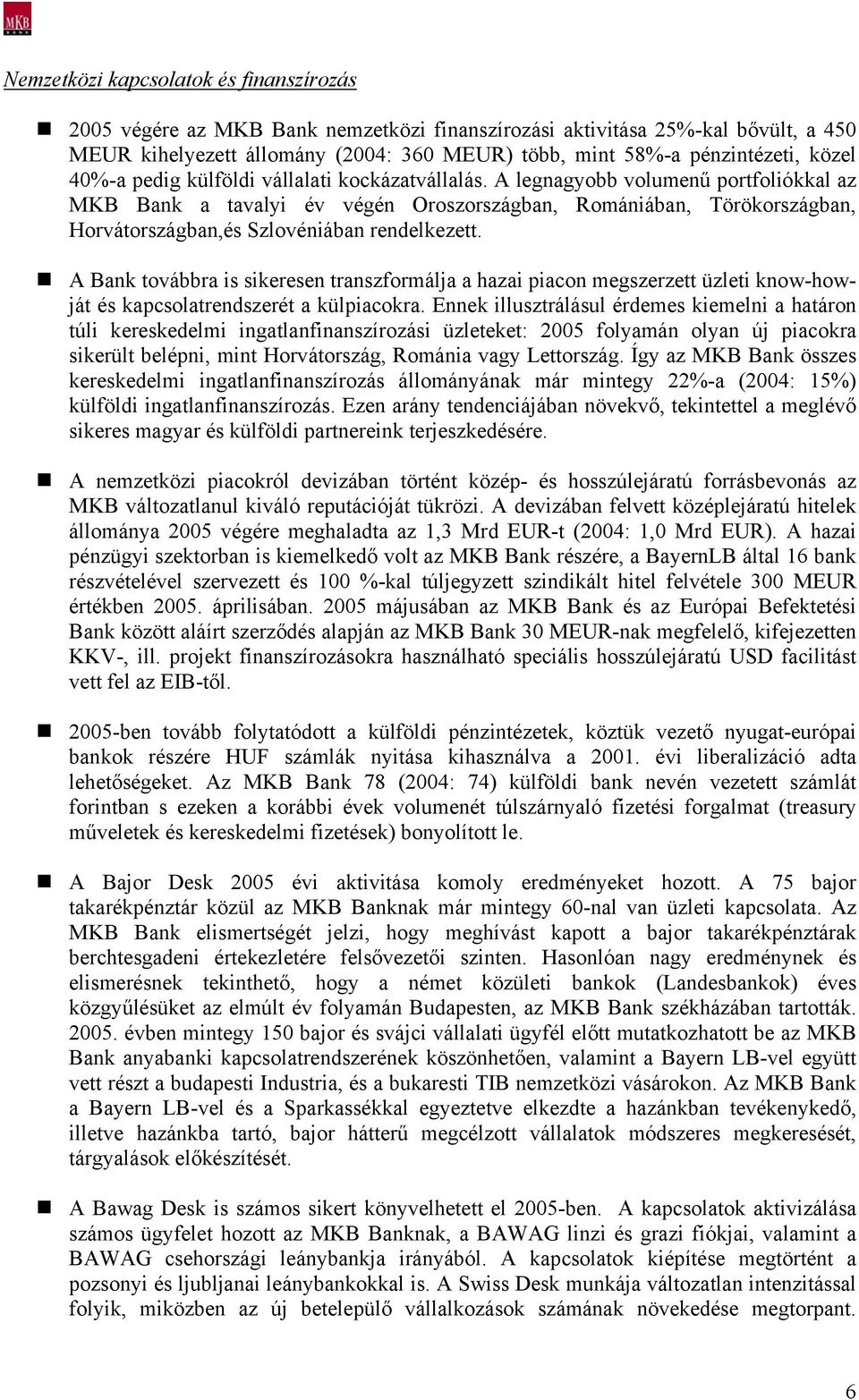 A legnagyobb volumenű portfoliókkal az MKB Bank a tavalyi év végén Oroszországban, Romániában, Törökországban, Horvátországban,és Szlovéniában rendelkezett.