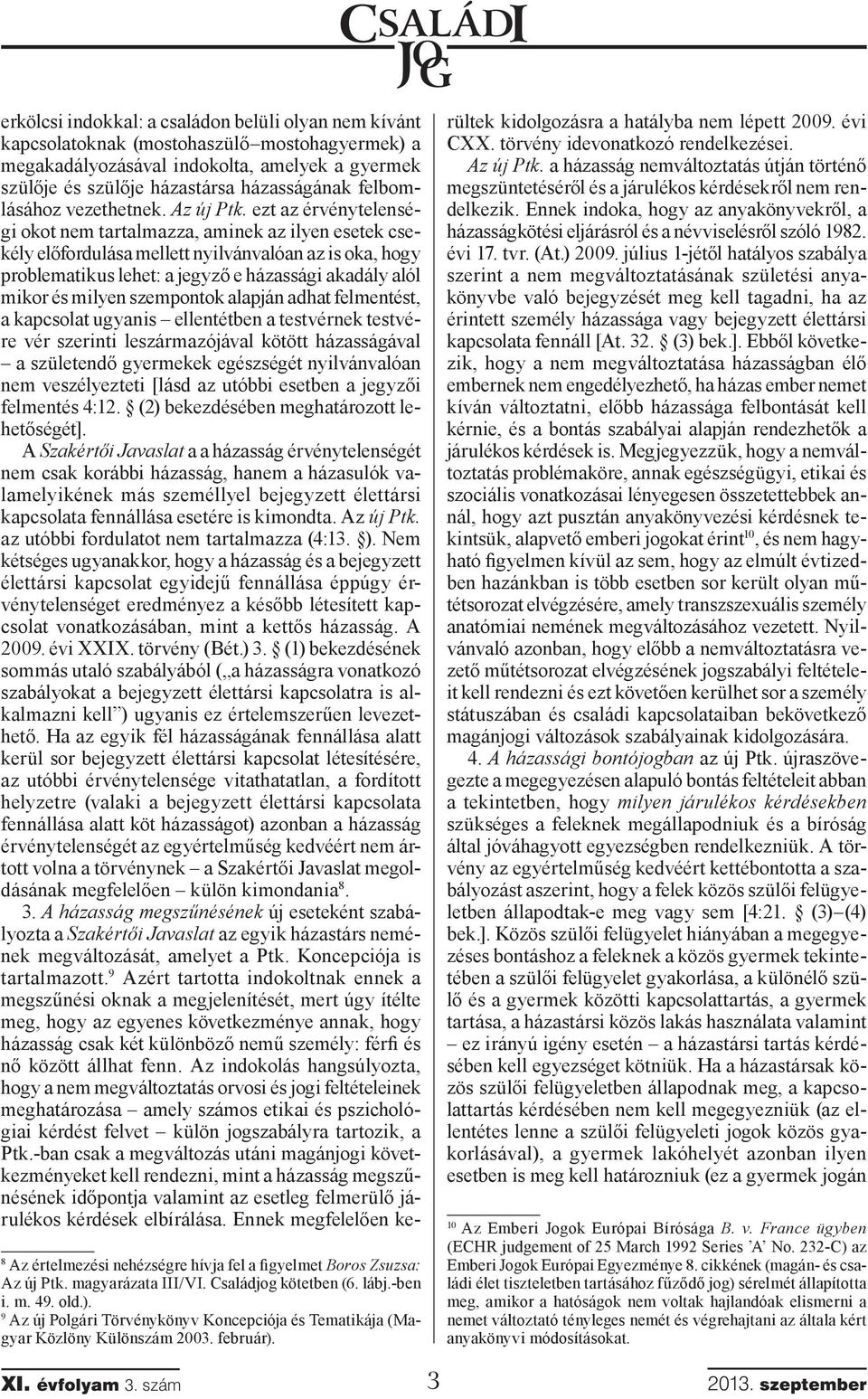 ezt az érvénytelenségi okot nem tartalmazza, aminek az ilyen esetek csekély előfordulása mellett nyilvánvalóan az is oka, hogy problematikus lehet: a jegyző e házassági akadály alól mikor és milyen