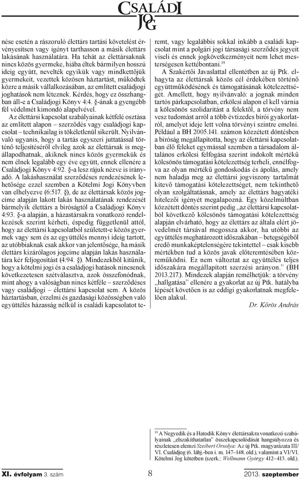 vállalkozásában, az említett családjogi joghatások nem léteznek. Kérdés, hogy ez összhangban áll-e a Családjogi Könyv 4:4. -ának a gyengébb fél védelmét kimondó alapelvével.