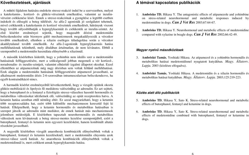 Az alfa-2 agonisták jó szolgálatot tehetnek, mivel csökkentik a katekolamin és kortizol vérszintek emelkedését, hátrányuk viszont hogy tovább súlyosbíthatják a hyperglykaemiát és csökkentik az