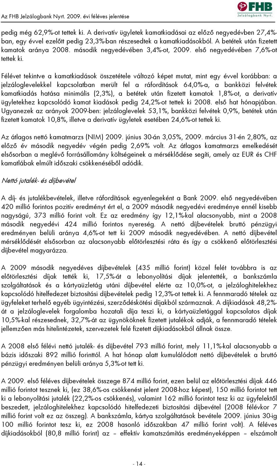 Félévet tekintve a kamatkiadások összetétele változó képet mutat, mint egy évvel korábban: a jelzáloglevelekkel kapcsolatban merült fel a ráfordítások 64,0%-a, a bankközi felvétek kamatkiadás hatása