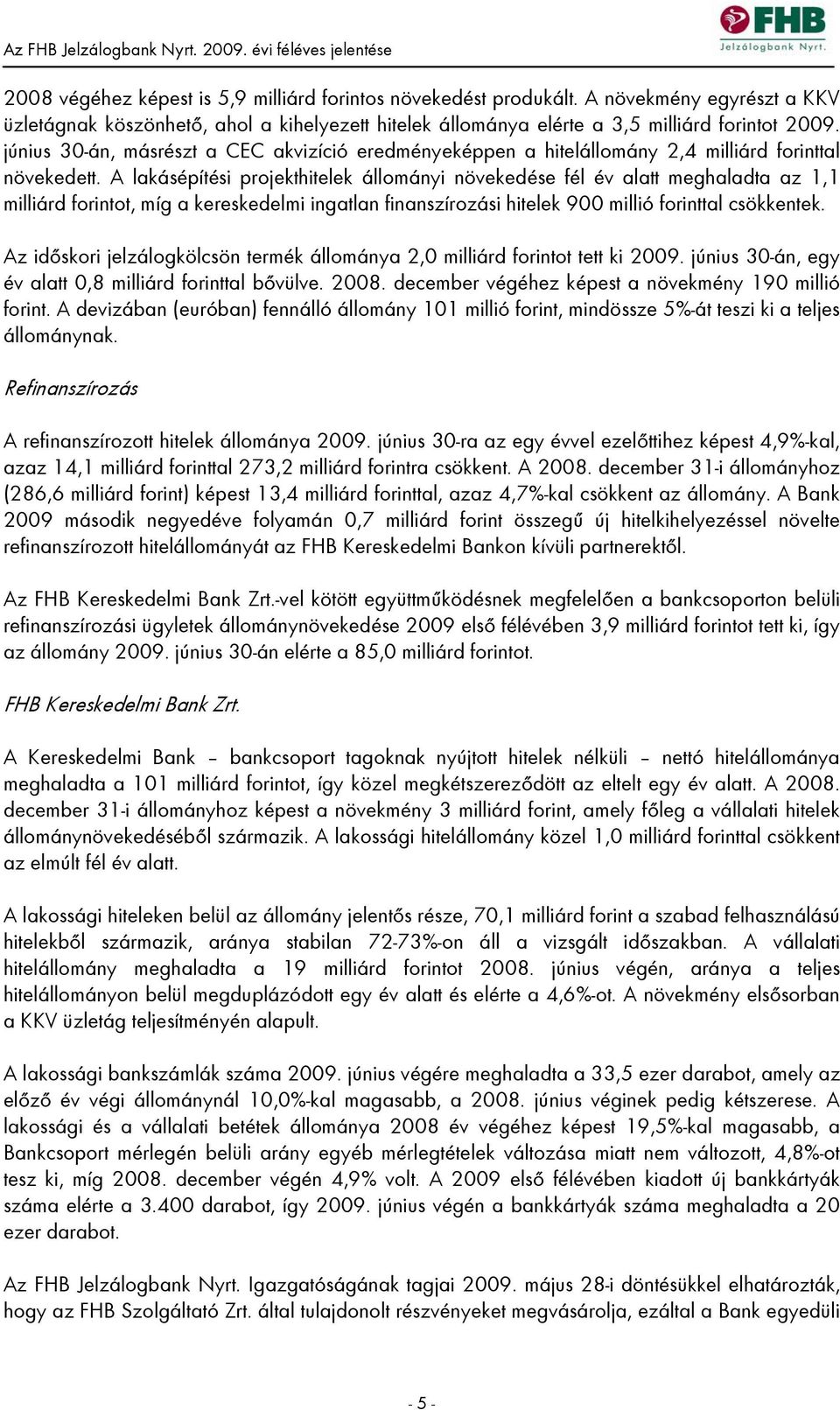 A lakásépítési projekthitelek állományi növekedése fél év alatt meghaladta az 1,1 milliárd forintot, míg a kereskedelmi ingatlan finanszírozási hitelek 900 millió forinttal csökkentek.