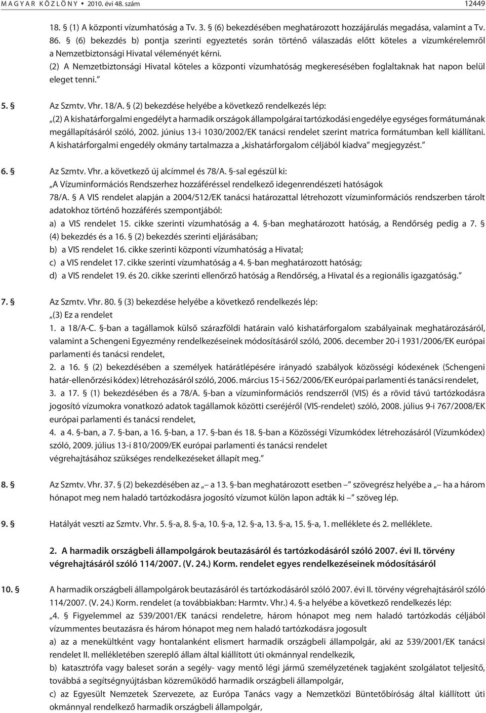 (2) A Nemzetbiztonsági Hivatal köteles a központi vízumhatóság megkeresésében foglaltaknak hat napon belül eleget tenni. 5. Az Szmtv. Vhr. 18/A.