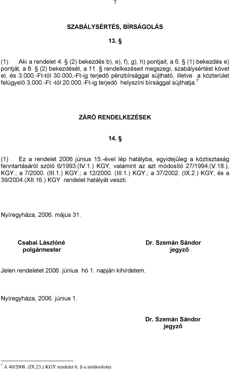 7 ZÁRÓ RENDELKEZÉSEK 14. (1) Ez a rendelet 2006 június 15.-ével lép hatályba, egyidejűleg a köztisztaság fenntartásáról szóló 6/1993.(IV.1.) KGY, valamint az azt módosító 27/1994.(V.18.), KGY.