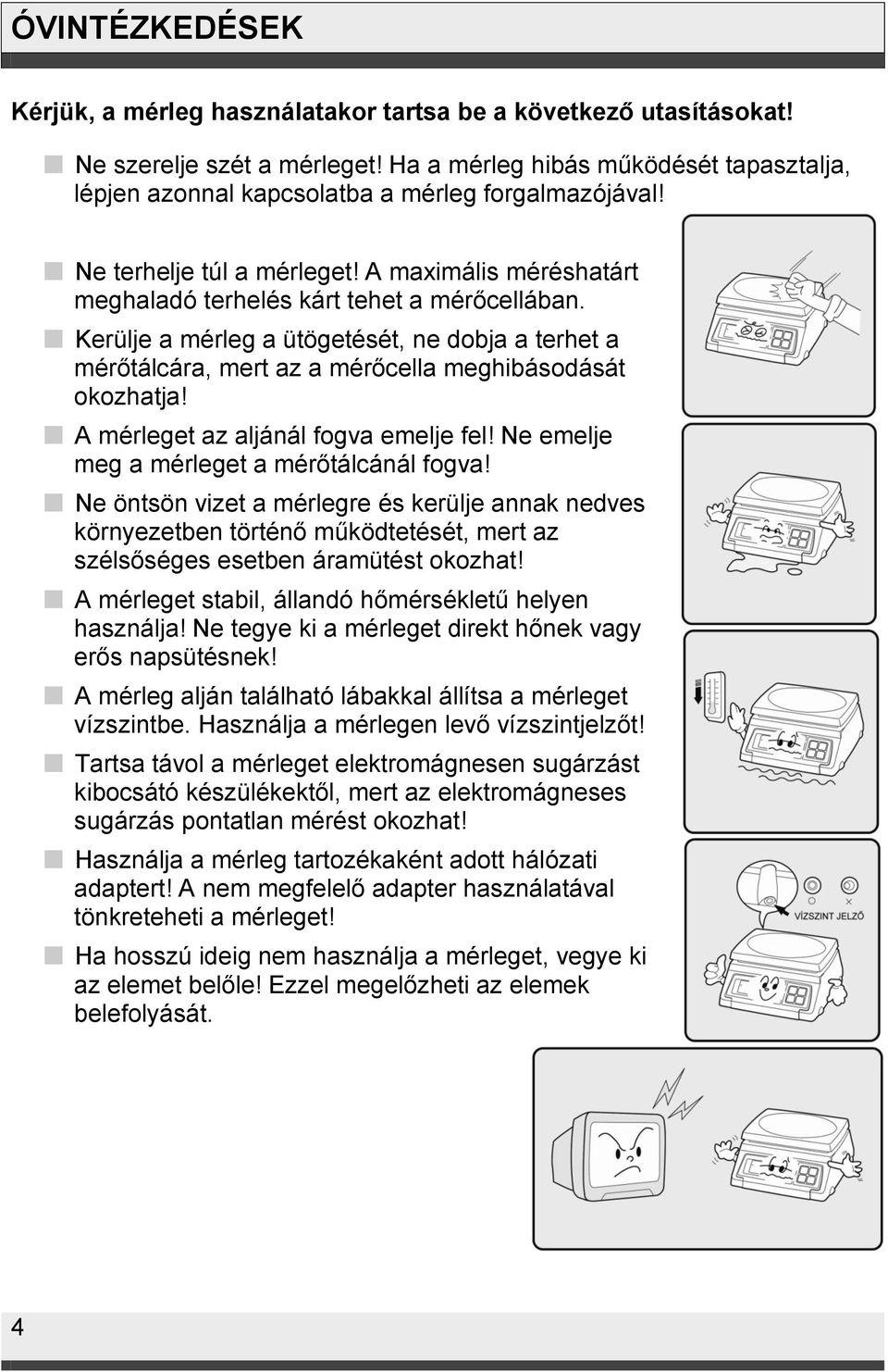 Kerülje a mérleg a ütögetését, ne dobja a terhet a mérőtálcára, mert az a mérőcella meghibásodását okozhatja! A mérleget az aljánál fogva emelje fel! Ne emelje meg a mérleget a mérőtálcánál fogva!