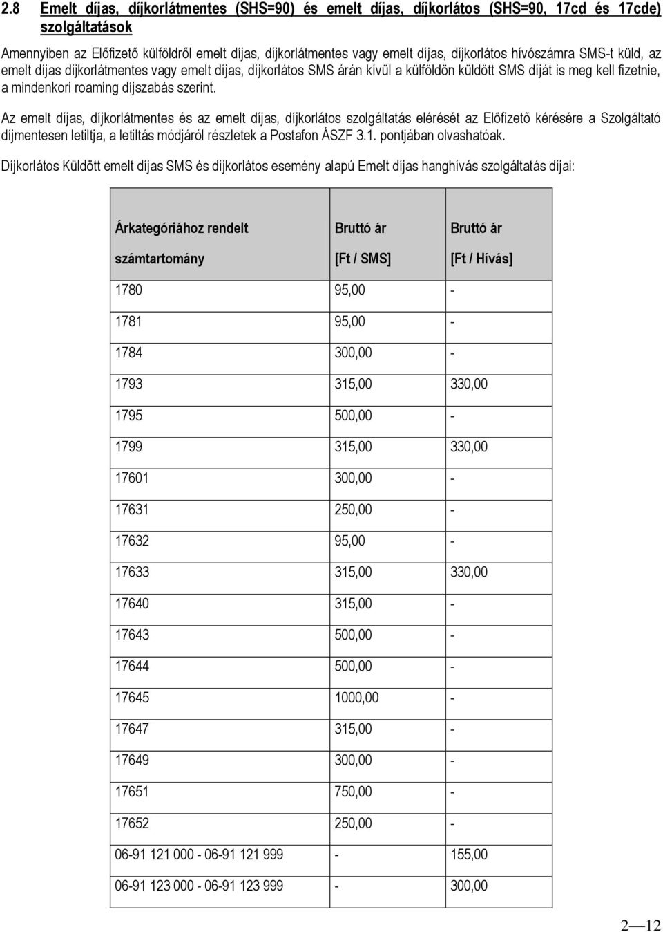 szerint. Az emelt díjas, díjkorlátmentes és az emelt díjas, díjkorlátos szolgáltatás elérését az Előfizető kérésére a Szolgáltató díjmentesen letiltja, a letiltás módjáról részletek a Postafon ÁSZF 3.