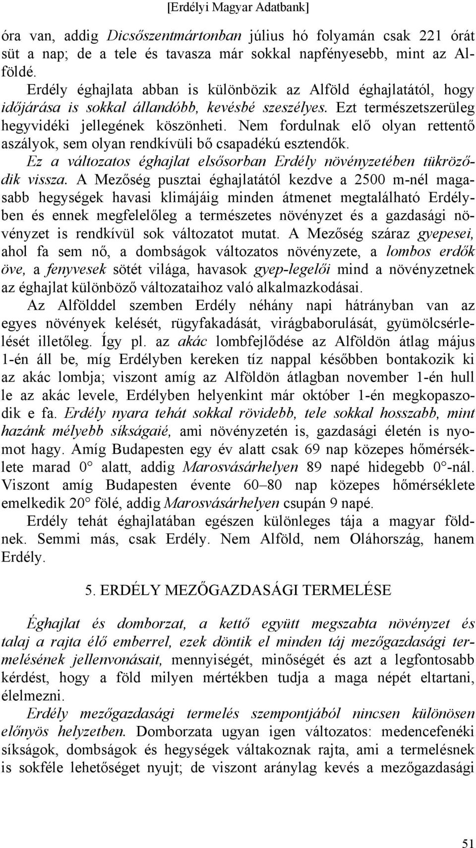 Nem fordulnak elő olyan rettentő aszályok, sem olyan rendkívüli bő csapadékú esztendők. Ez a változatos éghajlat elsősorban Erdély növényzetében tükröződik vissza.