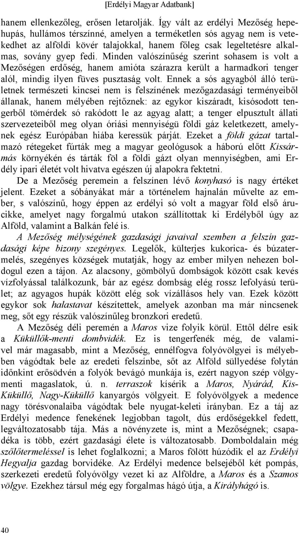 Minden valószínűség szerint sohasem is volt a Mezőségen erdőség, hanem amióta szárazra került a harmadkori tenger alól, mindig ilyen füves pusztaság volt.