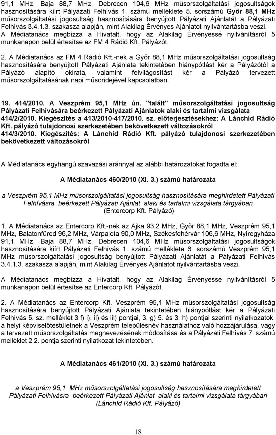 A Médiatanács megbízza a Hivatalt, hogy az Alakilag Érvényessé nyilvánításról 5 munkanapon belül értesítse az FM 4 Rádió Kft. Pályázót. 2. A Médiatanács az FM 4 Rádió Kft.