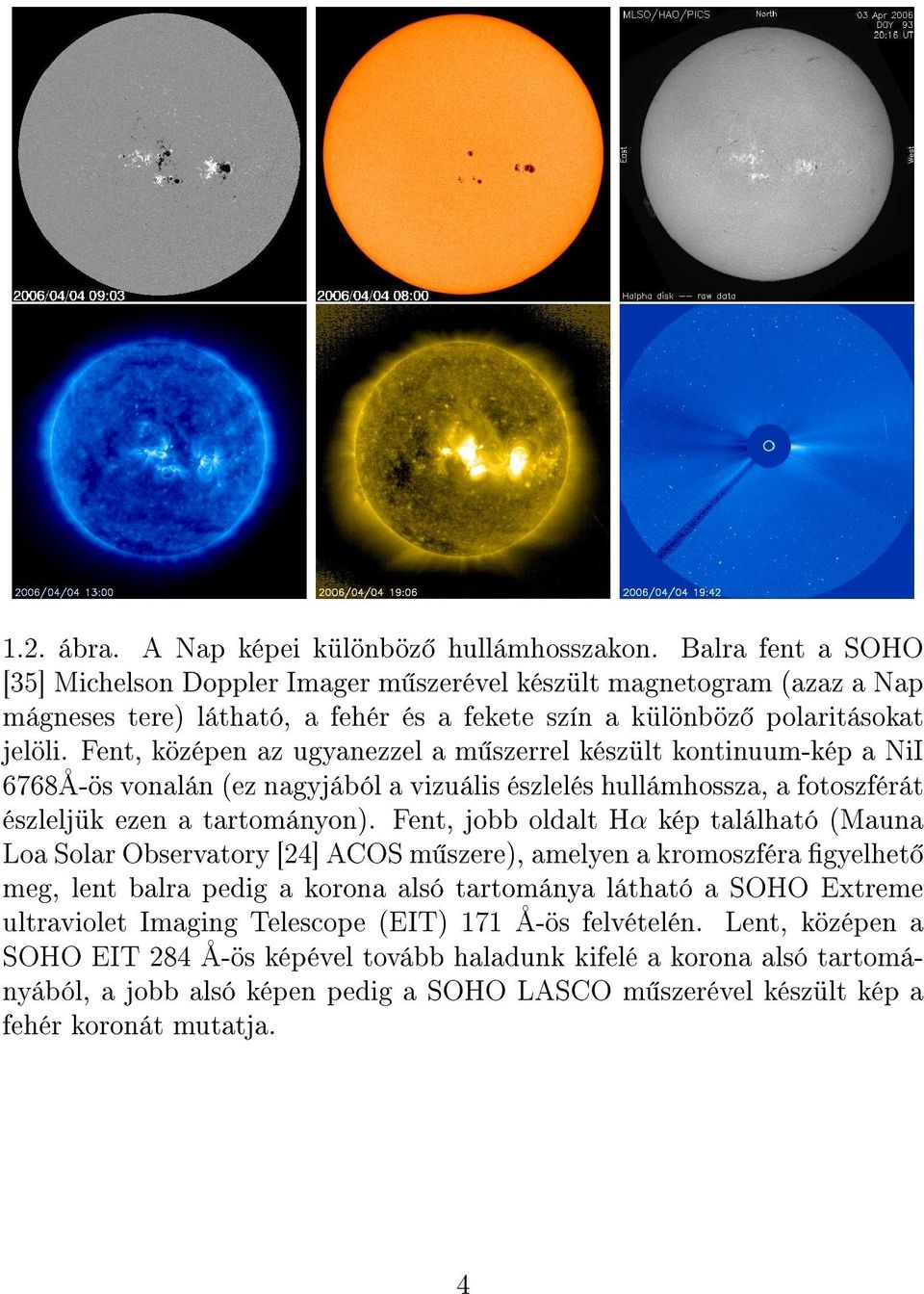 Fent, középen az ugyanezzel a m szerrel készült kontinuum-kép a NiI 6768Å-ös vonalán (ez nagyjából a vizuális észlelés hullámhossza, a fotoszférát észleljük ezen a tartományon).