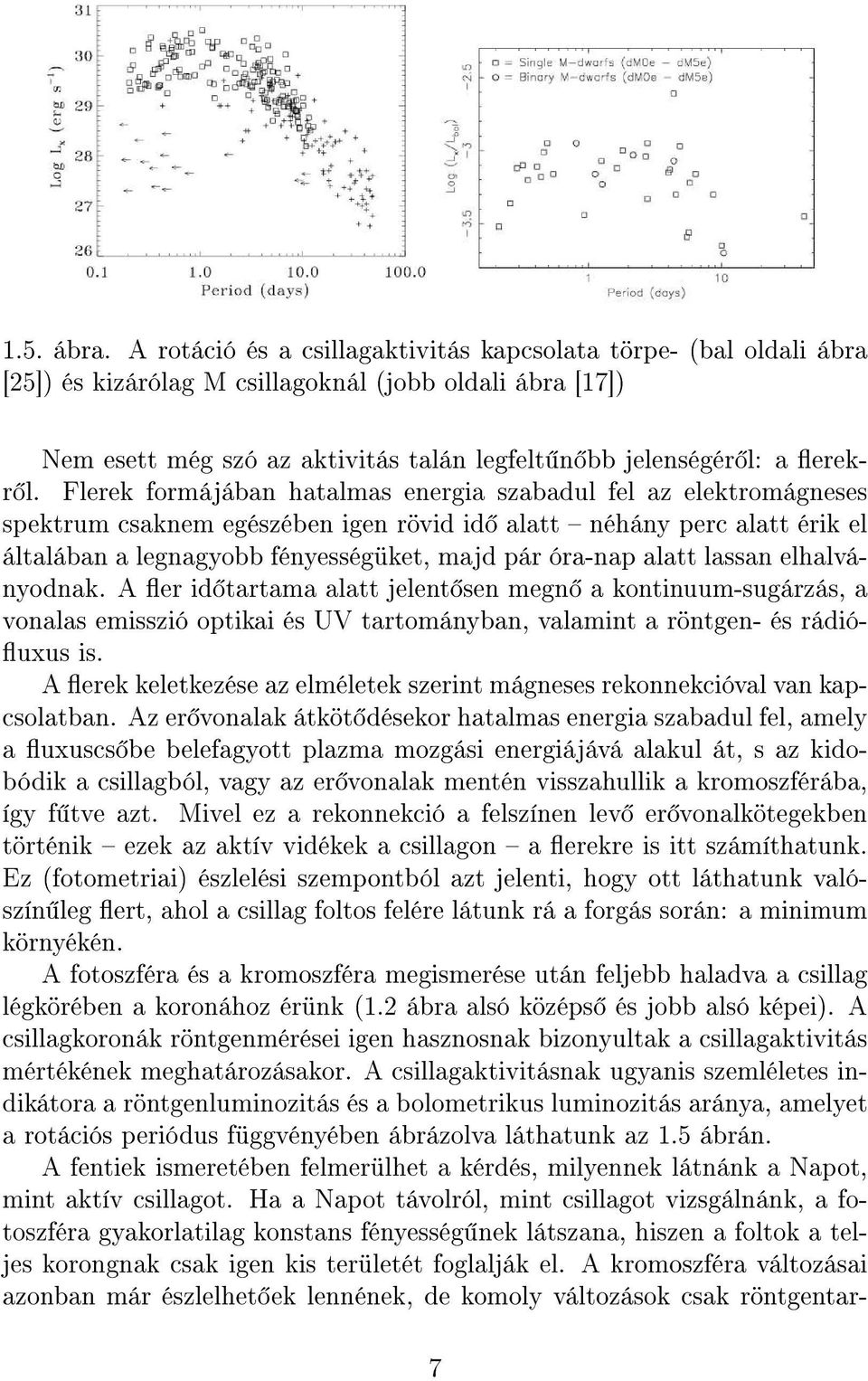 Flerek formájában hatalmas energia szabadul fel az elektromágneses spektrum csaknem egészében igen rövid id alatt néhány perc alatt érik el általában a legnagyobb fényességüket, majd pár óra-nap