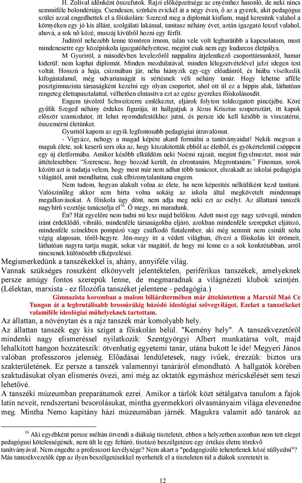 szolgálati lakással, tanítasz néhány évet, aztán igazgató leszel valahol, ahová, a sok nő közé, muszáj kívülről hozni egy férfit.