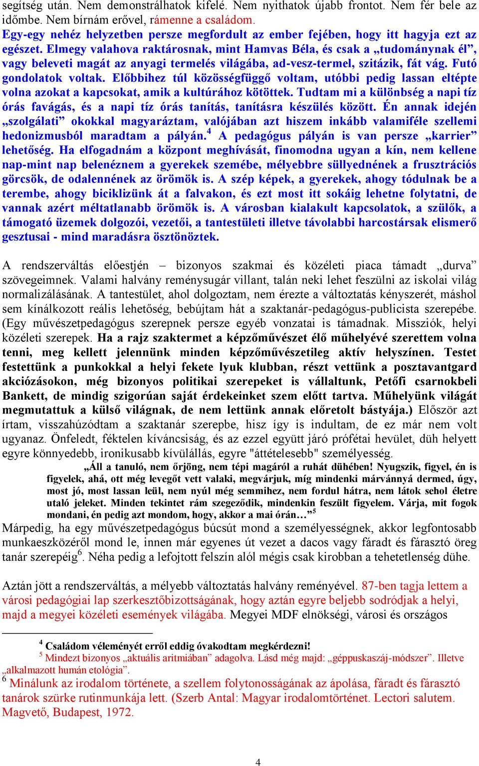 Elmegy valahova raktárosnak, mint Hamvas Béla, és csak a tudománynak él, vagy beleveti magát az anyagi termelés világába, ad-vesz-termel, szitázik, fát vág. Futó gondolatok voltak.