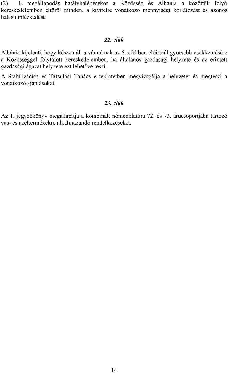 cikkben előírtnál gyorsabb csökkentésére a Közösséggel folytatott kereskedelemben, ha általános gazdasági helyzete és az érintett gazdasági ágazat helyzete ezt lehetővé