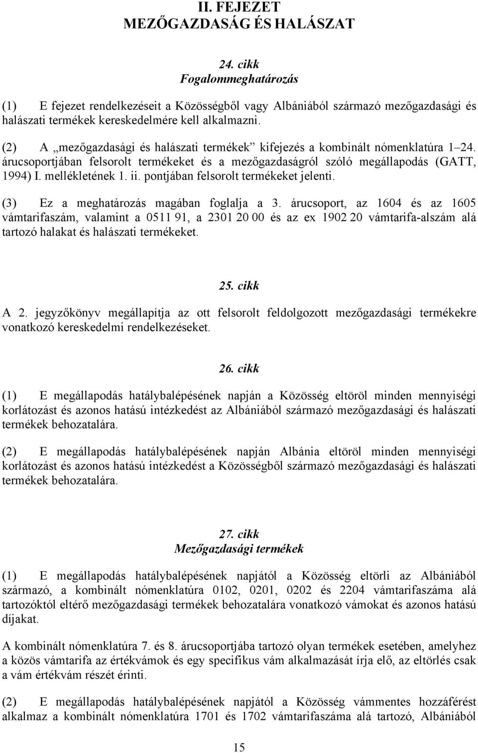 (2) A mezőgazdasági és halászati termékek kifejezés a kombinált nómenklatúra 1 24. árucsoportjában felsorolt termékeket és a mezőgazdaságról szóló megállapodás (GATT, 1994) I. mellékletének 1. ii.