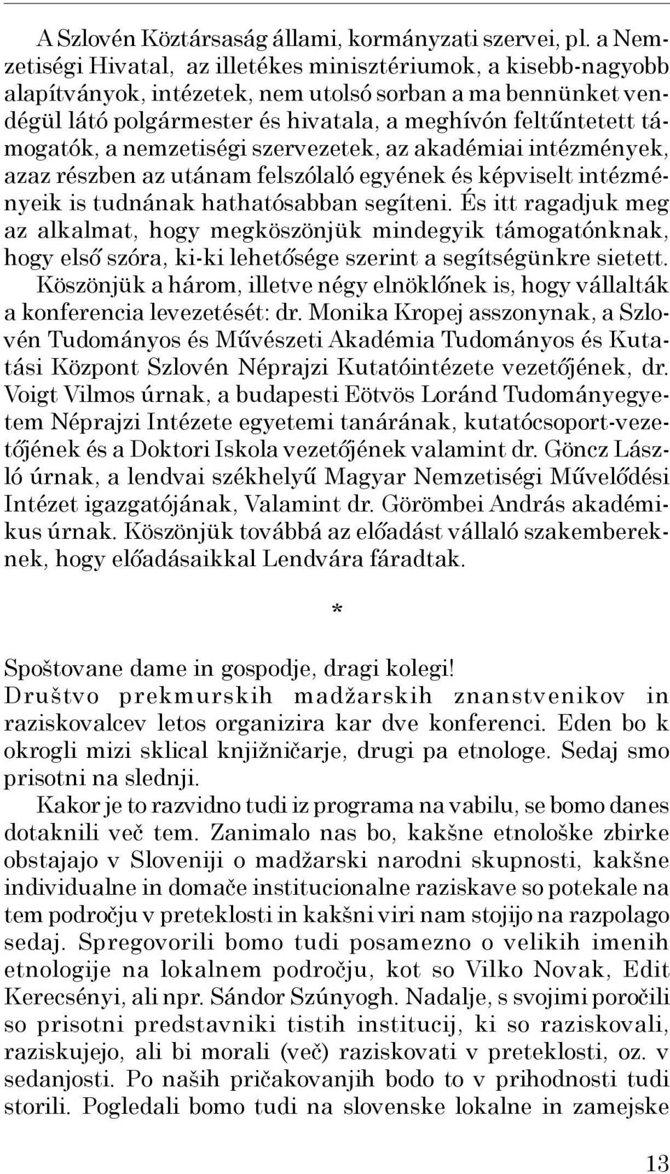 támogatók, a nemzetiségi szervezetek, az akadémiai intézmények, azaz részben az utánam felszólaló egyének és képviselt intézményeik is tudnának hathatósabban segíteni.