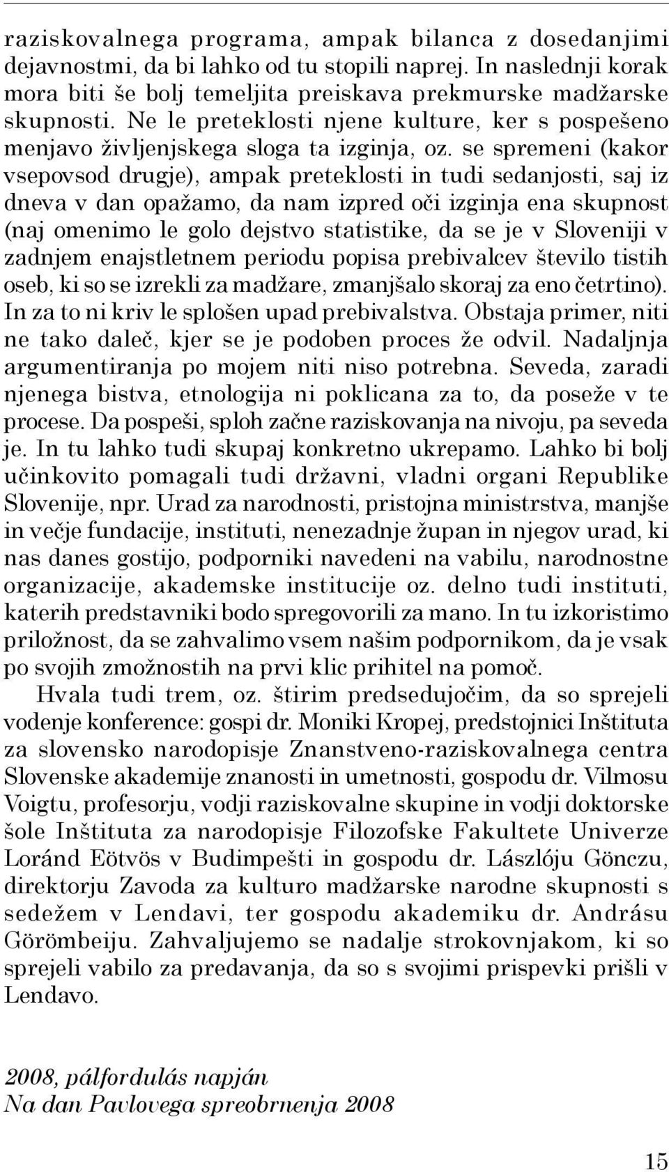 se spremeni (kakor vsepovsod drugje), ampak preteklosti in tudi sedanjosti, saj iz dneva v dan opažamo, da nam izpred oči izginja ena skupnost (naj omenimo le golo dejstvo statistike, da se je v