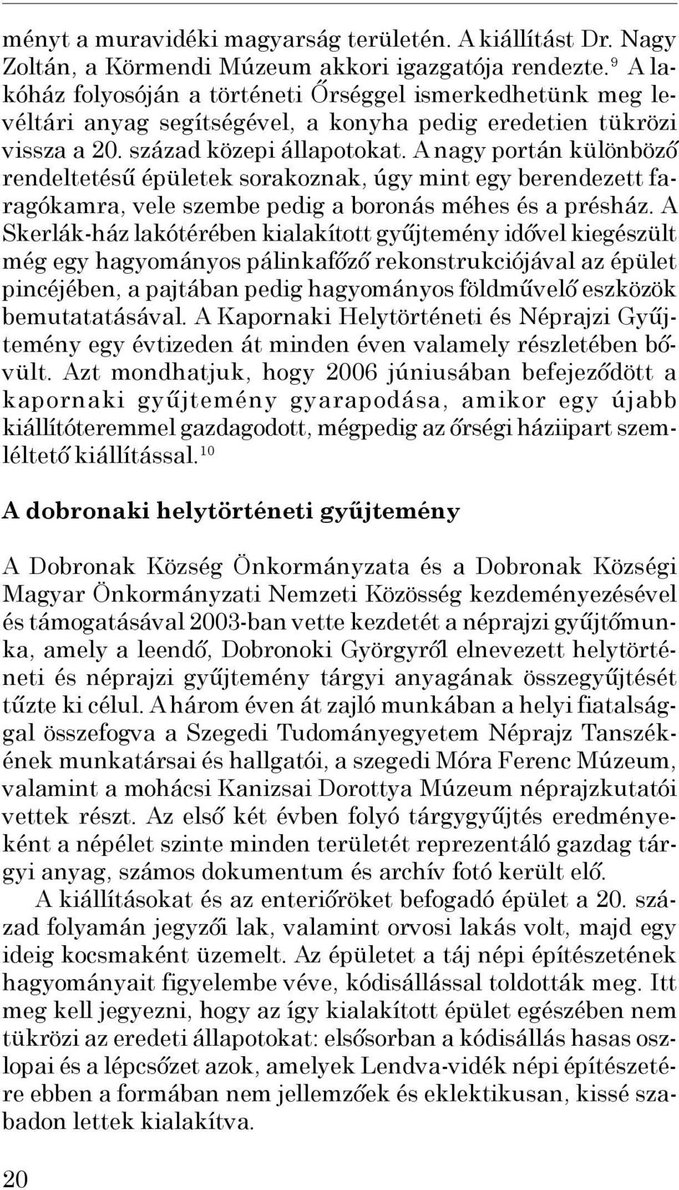 A nagy portán különböző rendeltetésű épületek sorakoznak, úgy mint egy berendezett faragókamra, vele szembe pedig a boronás méhes és a présház.