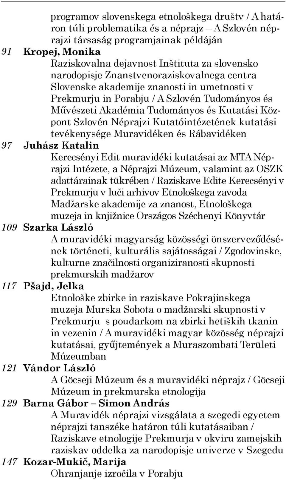 és Kutatási Központ Szlovén Néprajzi Kutatóintézetének kutatási tevékenysége Muravidéken és Rábavidéken Juhász Katalin Kerecsényi Edit muravidéki kutatásai az MTA Néprajzi Intézete, a Néprajzi