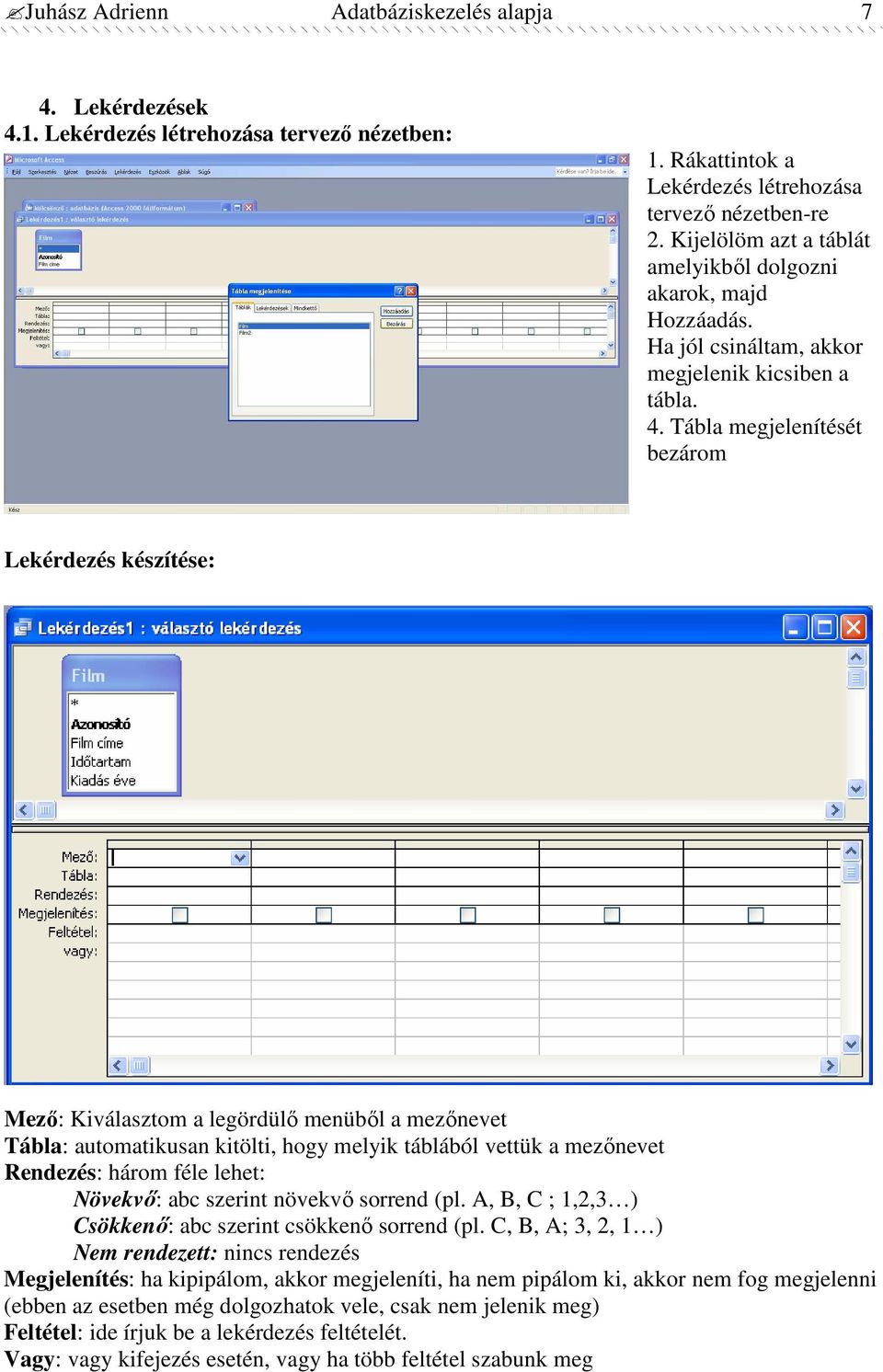 Tábla megjelenítését bezárom Lekérdezés készítése: Mezı: Kiválasztom a legördülı menübıl a mezınevet Tábla: automatikusan kitölti, hogy melyik táblából vettük a mezınevet Rendezés: három féle lehet: