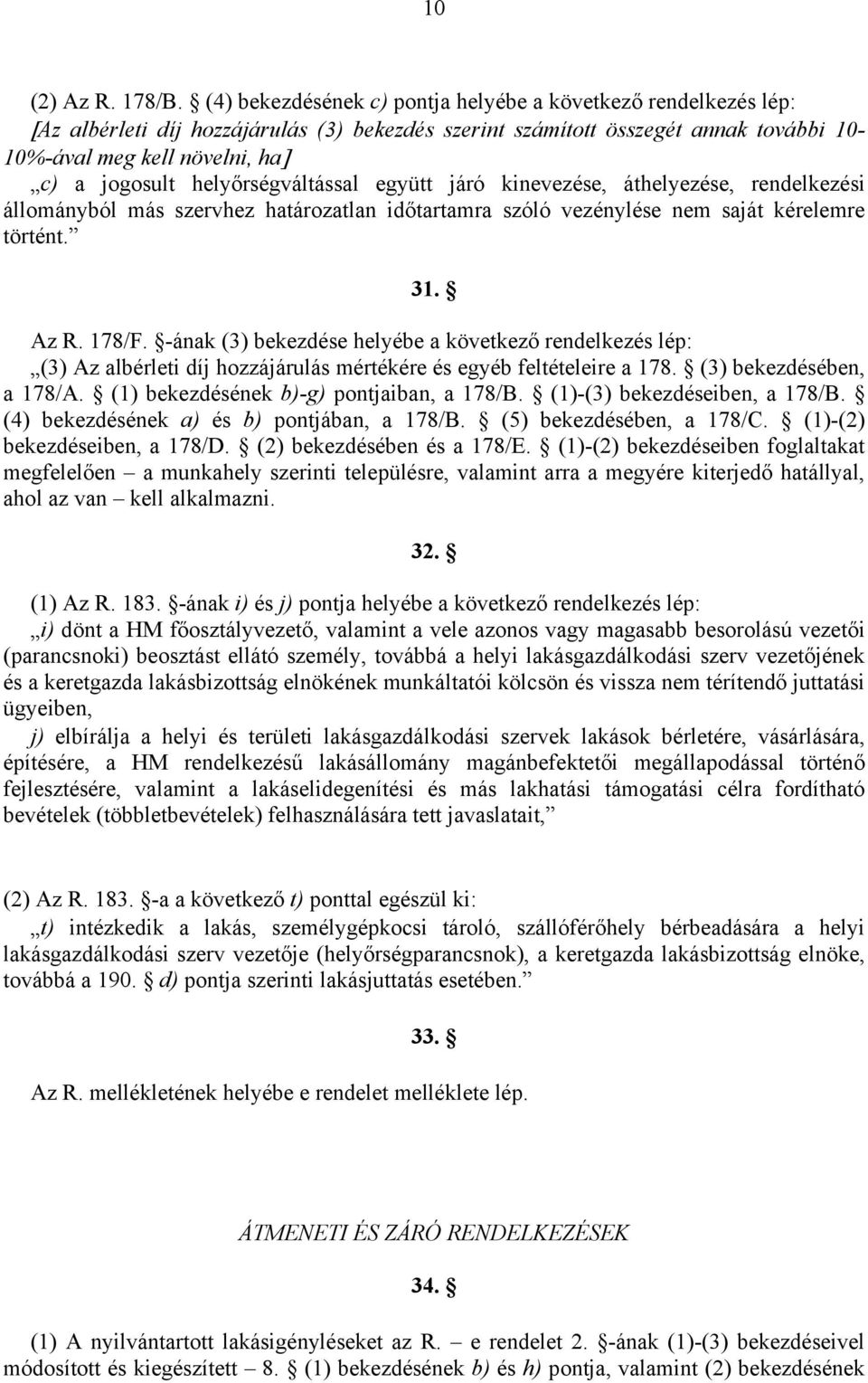 helyőrségváltással együtt járó kinevezése, áthelyezése, rendelkezési állományból más szervhez határozatlan időtartamra szóló vezénylése nem saját kérelemre történt. 31. Az R. 178/F.