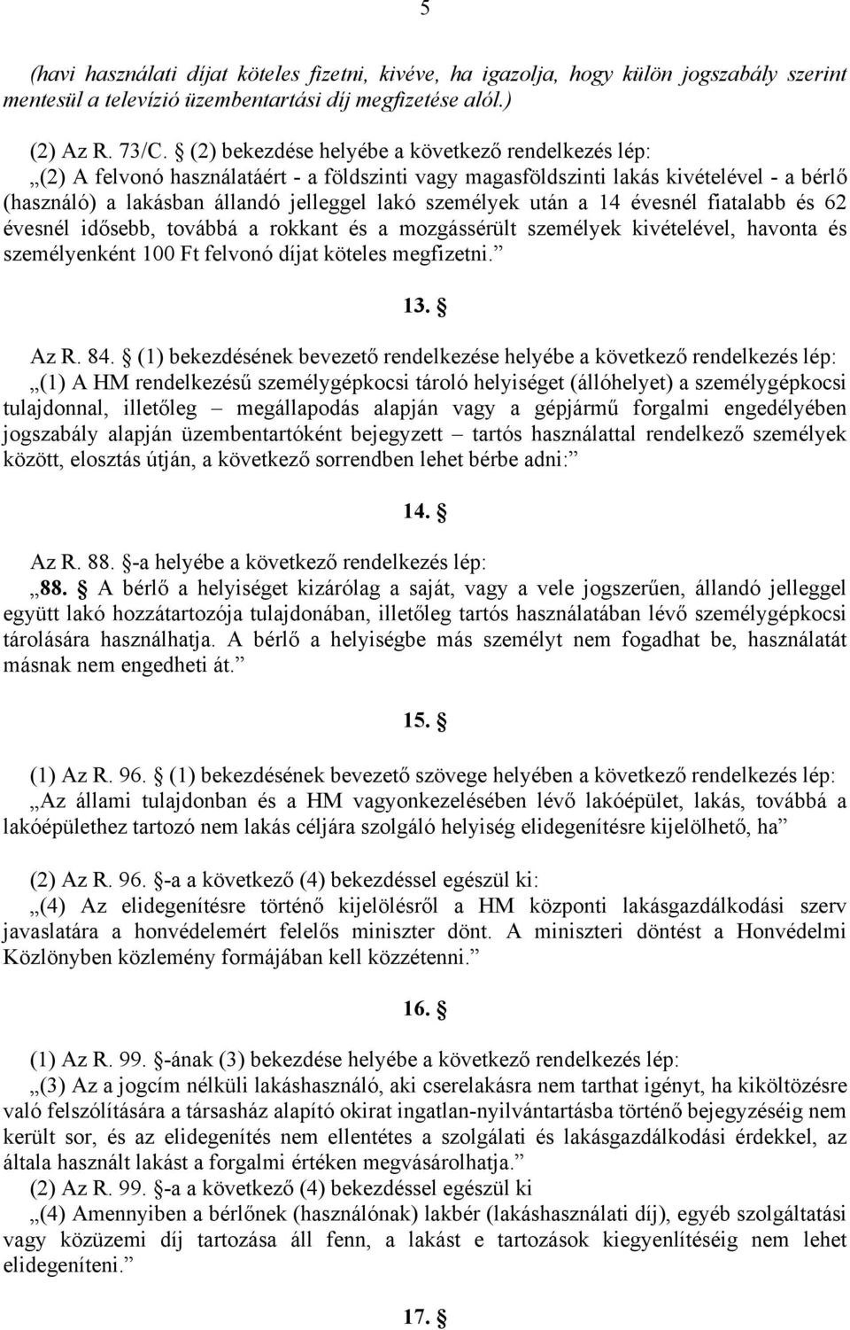 után a 14 évesnél fiatalabb és 62 évesnél idősebb, továbbá a rokkant és a mozgássérült személyek kivételével, havonta és személyenként 100 Ft felvonó díjat köteles megfizetni. 13. Az R. 84.