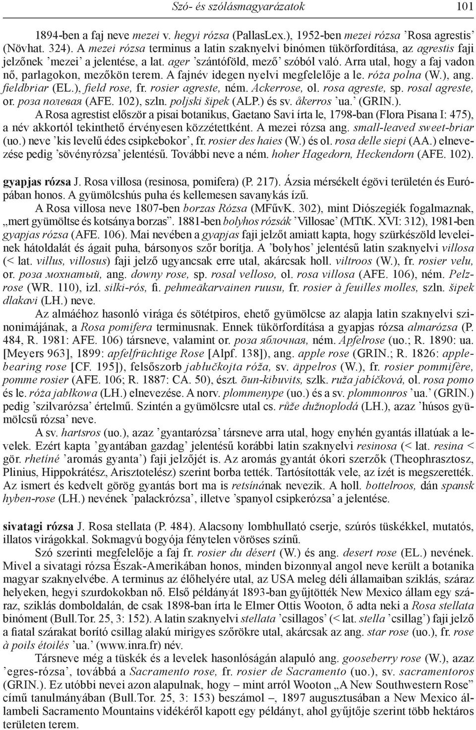 Arra utal, hogy a faj vadon nő, parlagokon, mezőkön terem. A fajnév idegen nyelvi megfelelője a le. róża polna (W.), ang. fieldbriar (EL.), field rose, fr. rosier agreste, ném. Ackerrose, ol.