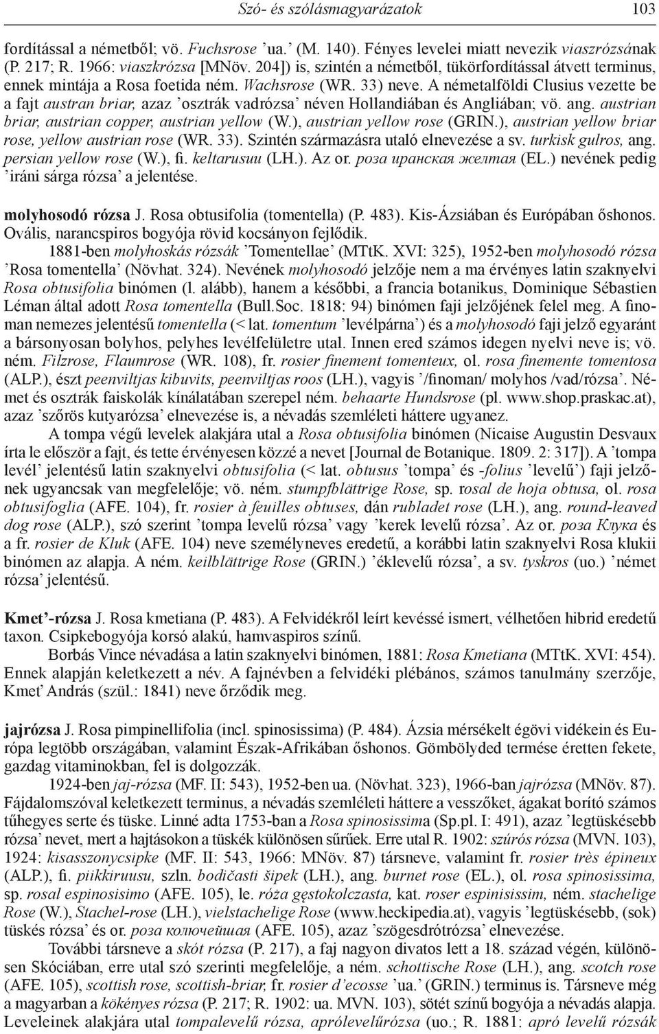A németalföldi Clusius vezette be a fajt austran briar, azaz osztrák vadrózsa néven Hollandiában és Angliában; vö. ang. austrian briar, austrian copper, austrian yellow (W.