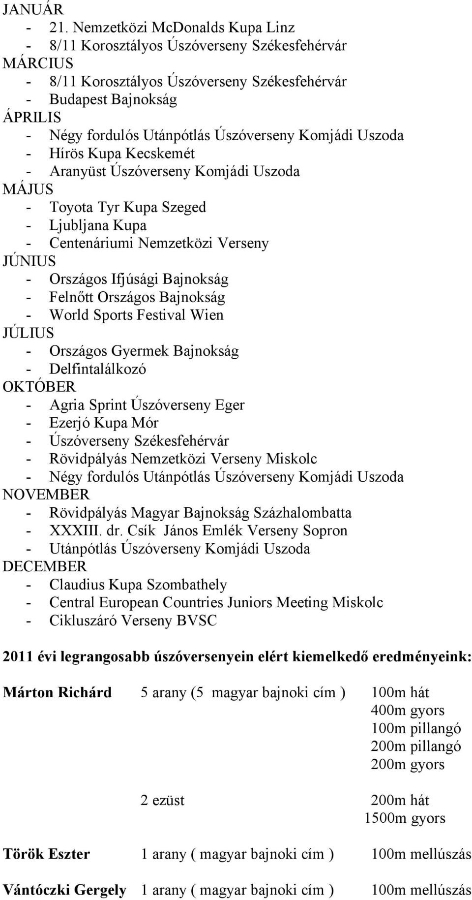 Úszóverseny Komjádi Uszoda - Hírös Kupa Kecskemét - Aranyüst Úszóverseny Komjádi Uszoda MÁJUS - Toyota Tyr Kupa Szeged - Ljubljana Kupa - Centenáriumi Nemzetközi Verseny JÚNIUS - Országos Ifjúsági