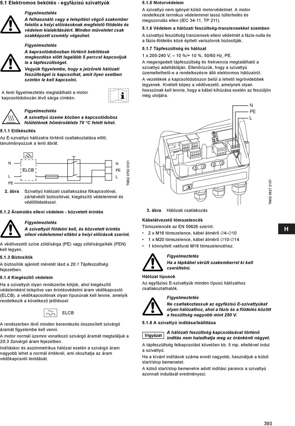 Vegyük figyelembe, hogy a jelzőrelé hálózati feszültséget is kapcsolhat, amit ilyen esetben szintén le kell kapcsolni. A fenti figyelmeztetés megtalálható a motor kapcsolódobozán lévő sárga címkén.