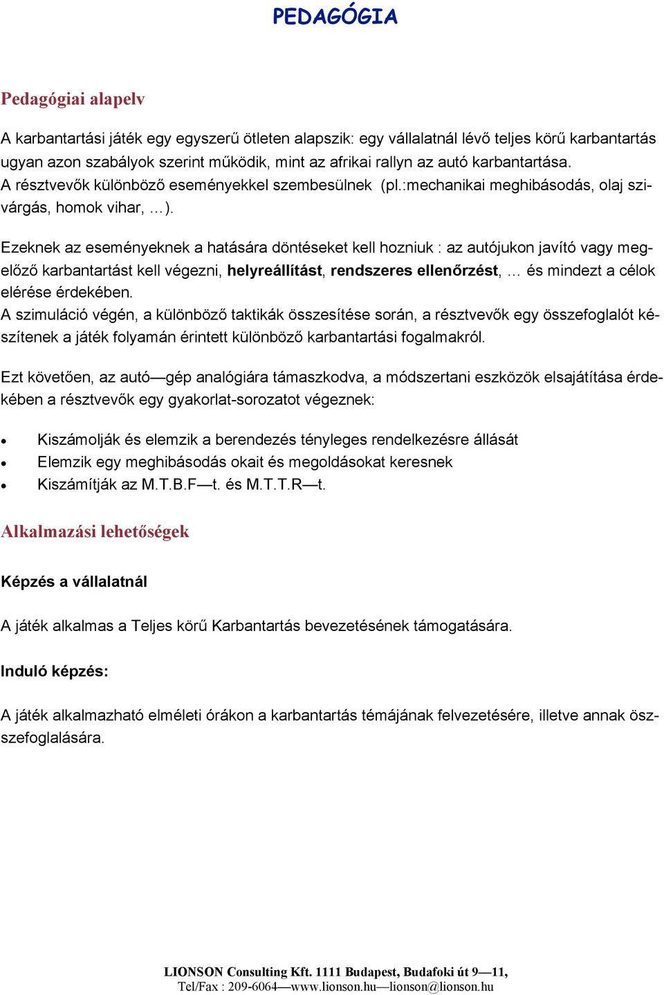 Ezeknek az eseményeknek a hatására döntéseket kell hozniuk : az autójukon javító vagy megelőző karbantartást kell végezni, helyreállítást, rendszeres ellenőrzést, és mindezt a célok elérése érdekében.