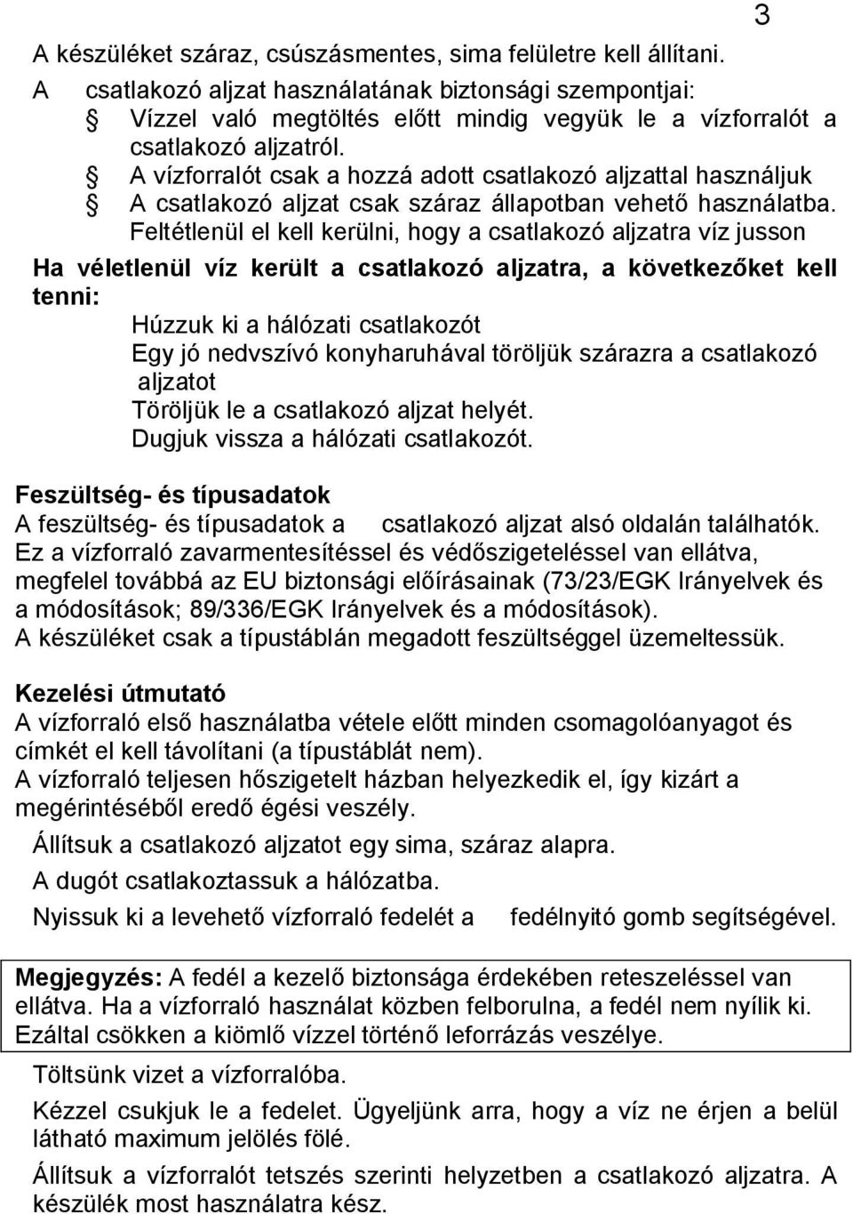 A vízforralót csak a hozzá adott csatlakozó aljzattal használjuk A csatlakozó aljzat csak száraz állapotban vehet használatba.