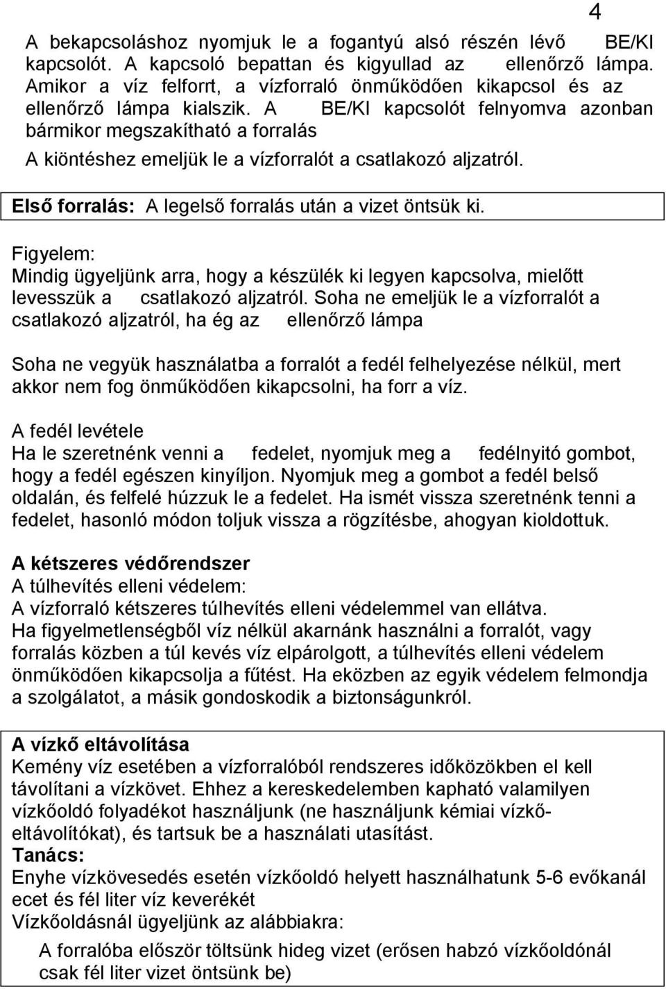 A BE/KI kapcsolót felnyomva azonban bármikor megszakítható a forralás A kiöntéshez emeljük le a vízforralót a csatlakozó aljzatról. Els forralás: A legels forralás után a vizet öntsük ki.