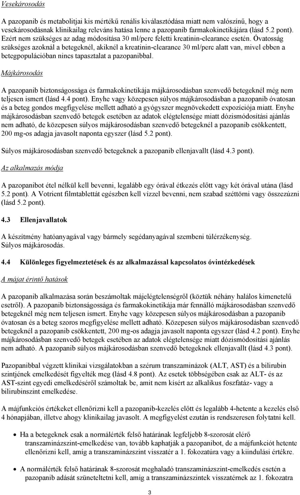 Óvatosság szükséges azoknál a betegeknél, akiknél a kreatinin-clearance 30 ml/perc alatt van, mivel ebben a betegpopulációban nincs tapasztalat a pazopanibbal.