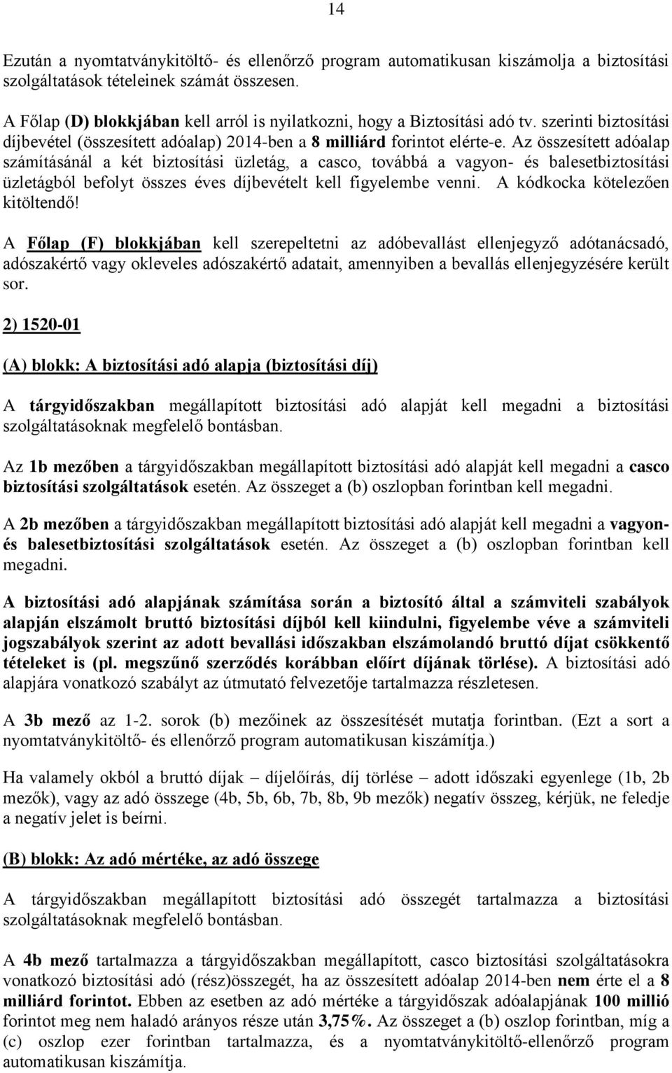 Az összesített adóalap számításánál a két biztosítási üzletág, a casco, továbbá a vagyon- és balesetbiztosítási üzletágból befolyt összes éves díjbevételt kell figyelembe venni.