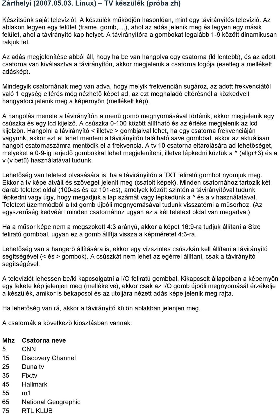 Az adás megjelenítése abból áll, hogy ha be van hangolva egy csatorna (ld lentebb), és az adott csatorna van kiválasztva a távirányítón, akkor megjelenik a csatorna logója (esetleg a mellékelt