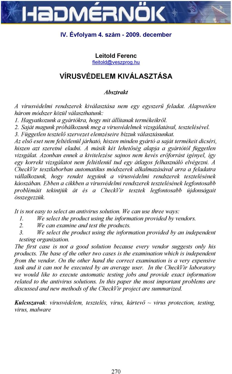 Független tesztelő szervezet elemzéseire bízzuk választásunkat. Az első eset nem feltétlenül járható, hiszen minden gyártó a saját termékeit dicséri, hiszen azt szeretné eladni.