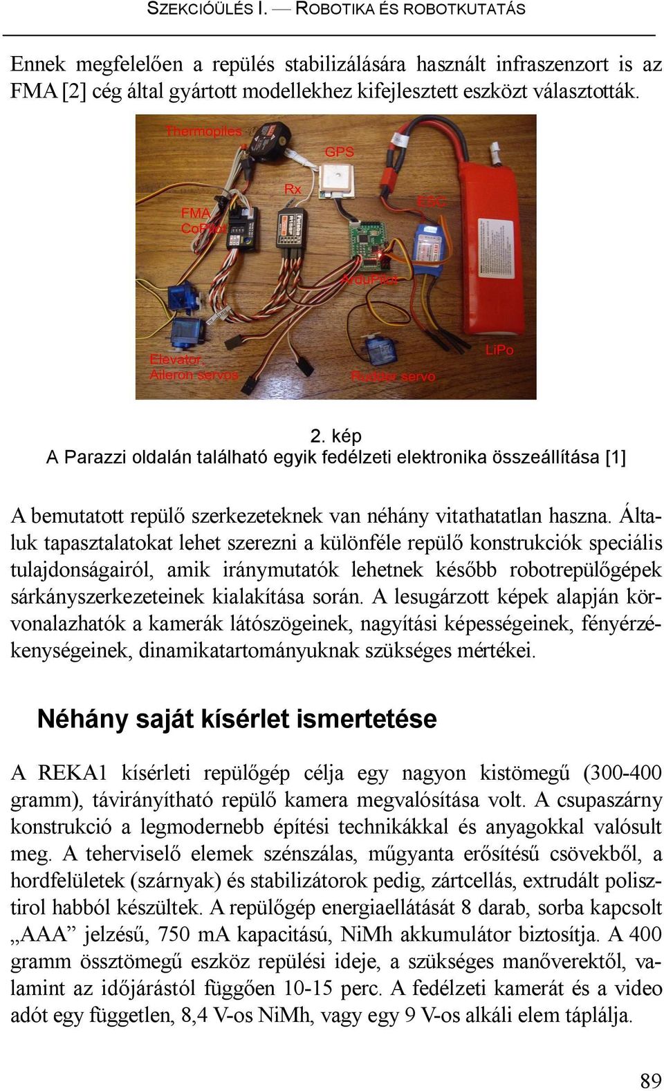 Általuk tapasztalatokat lehet szerezni a különféle repülő konstrukciók speciális tulajdonságairól, amik iránymutatók lehetnek később robotrepülőgépek sárkányszerkezeteinek kialakítása során.