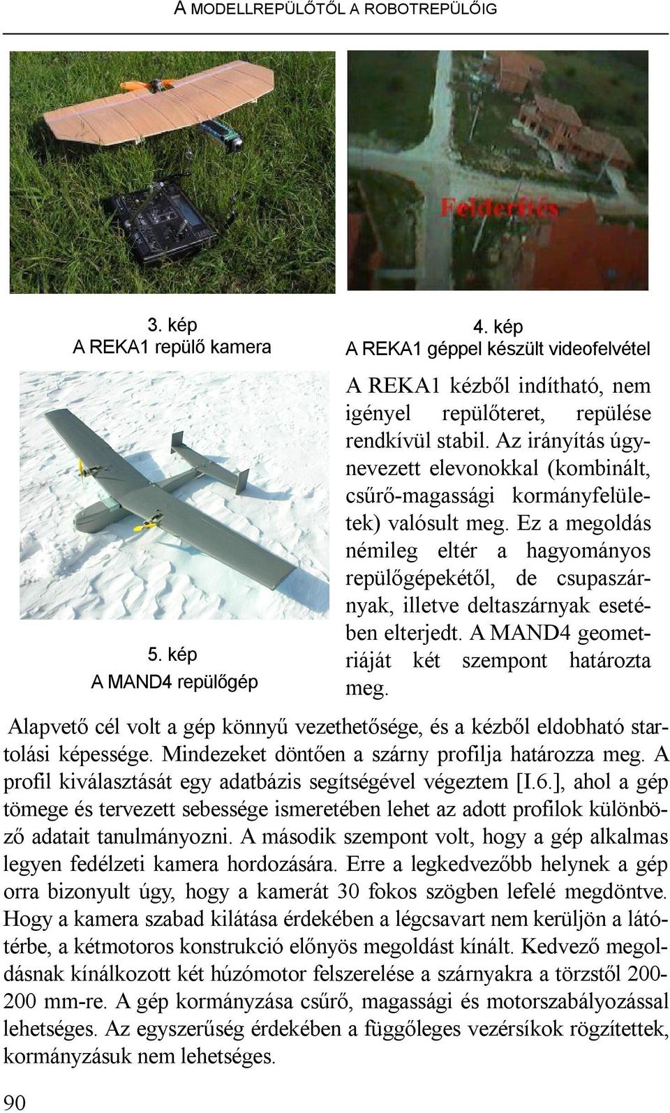 Az irányítás úgynevezett elevonokkal (kombinált, csűrő-magassági kormányfelületek) valósult meg.