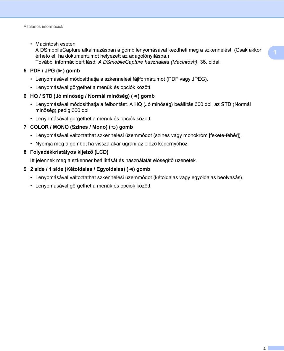 Lenyomásával görgethet a menük és opciók között. 6 HQ / STD (Jó minőség / Normál minőség) ( ) gomb Lenyomásával módosíthatja a felbontást.