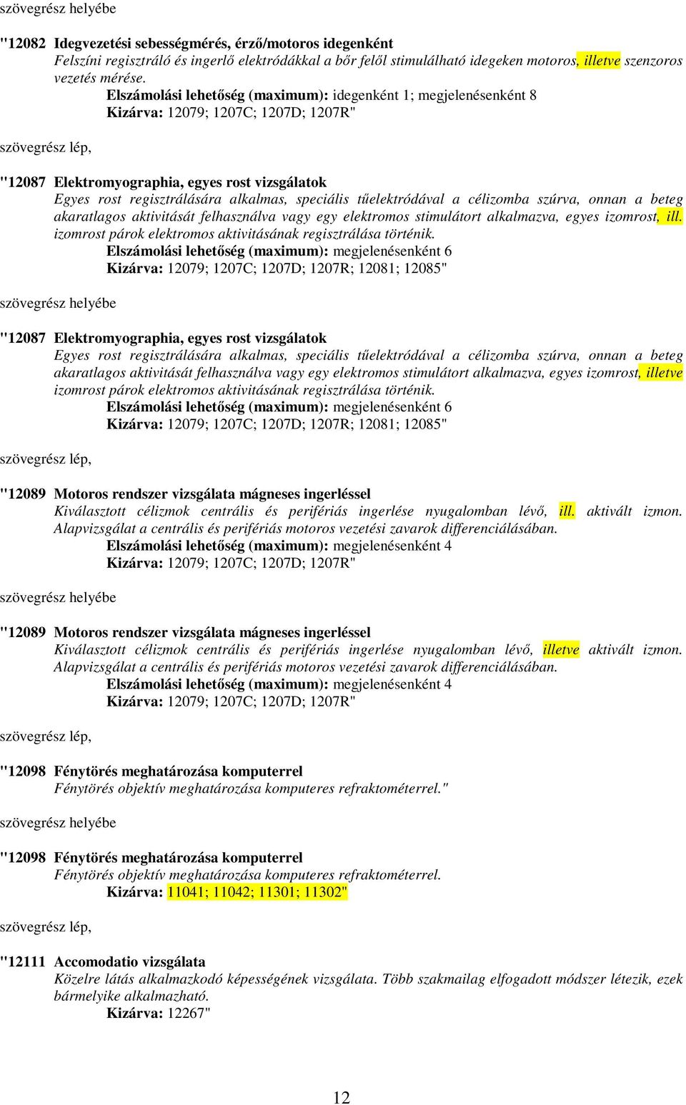 tőelektródával a célizomba szúrva, onnan a beteg akaratlagos aktivitását felhasználva vagy egy elektromos stimulátort alkalmazva, egyes izomrost, ill.