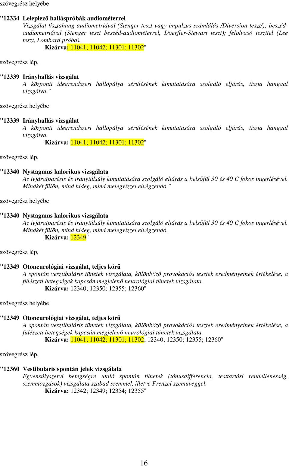 Kizárva: 11041; 11042; 11301; 11302" "12339 Irányhallás vizsgálat A központi idegrendszeri hallópálya sérülésének kimutatására szolgáló eljárás, tiszta hanggal vizsgálva.