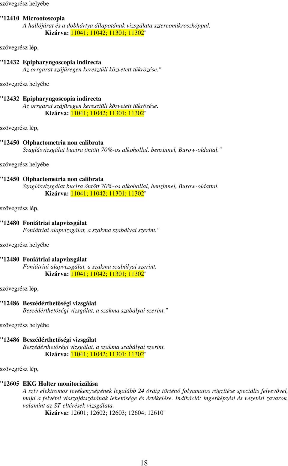 " "12432 Epipharyngoscopia indirecta Az orrgarat szájüregen keresztüli közvetett tükrözése.