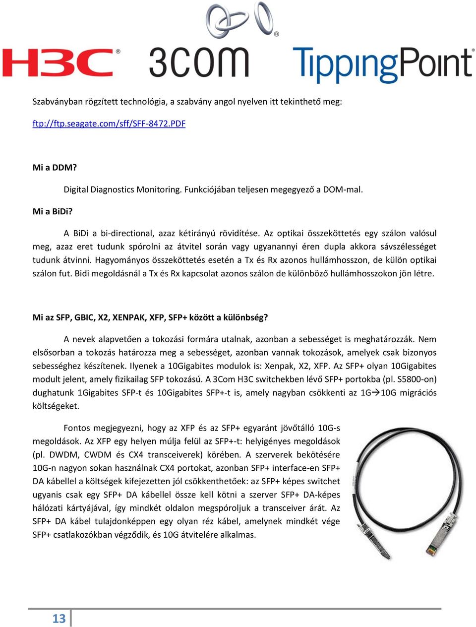 Az optikai összeköttetés egy szálon valósul meg, azaz eret tudunk spórolni az átvitel során vagy ugyanannyi éren dupla akkora sávszélességet tudunk átvinni.